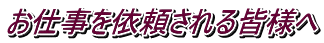 お仕事を依頼される皆様へ